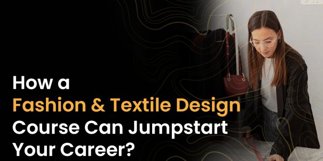 How a Fashion & Textile Design Course Can Jumpstart Your Career?