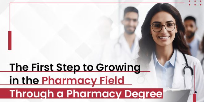 The First Step to Growing in the Pharmacy Field Through a Pharmacy Degree
