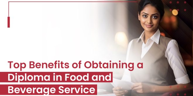 Top Benefits of Obtaining a Diploma in Food and Beverage Service
